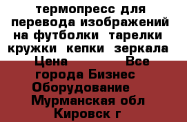 термопресс для перевода изображений на футболки, тарелки, кружки, кепки, зеркала › Цена ­ 30 000 - Все города Бизнес » Оборудование   . Мурманская обл.,Кировск г.